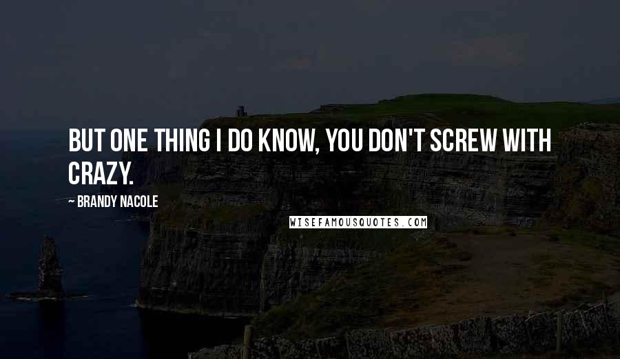 Brandy Nacole Quotes: But one thing I do know, you don't screw with crazy.