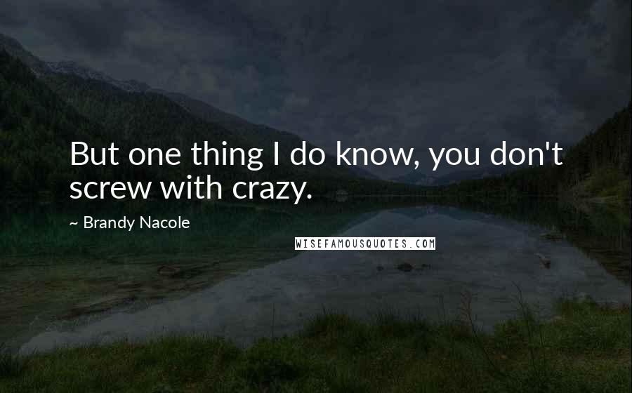 Brandy Nacole Quotes: But one thing I do know, you don't screw with crazy.