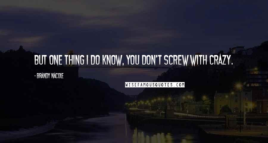 Brandy Nacole Quotes: But one thing I do know, you don't screw with crazy.