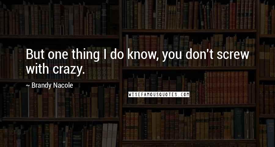 Brandy Nacole Quotes: But one thing I do know, you don't screw with crazy.