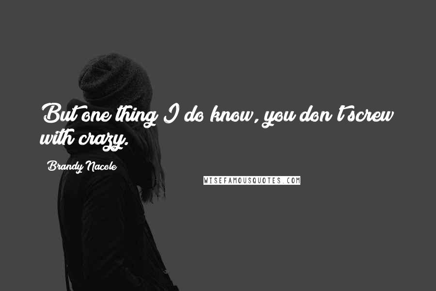 Brandy Nacole Quotes: But one thing I do know, you don't screw with crazy.