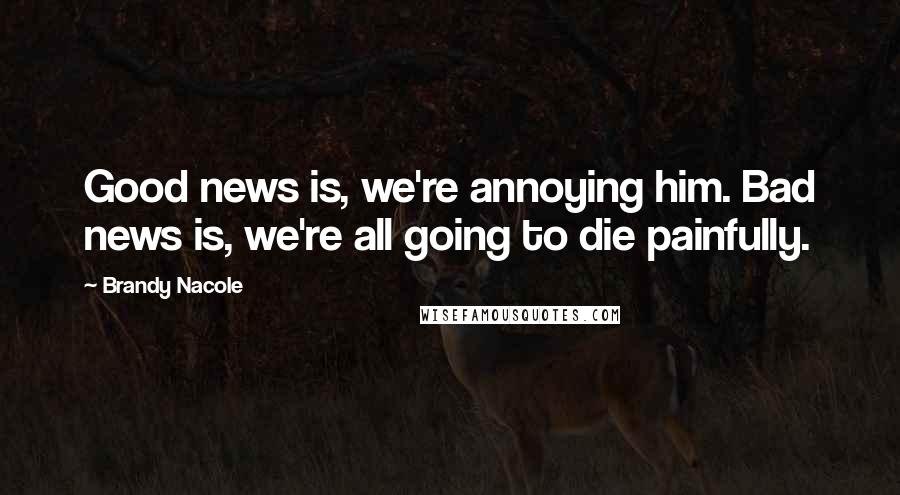 Brandy Nacole Quotes: Good news is, we're annoying him. Bad news is, we're all going to die painfully.