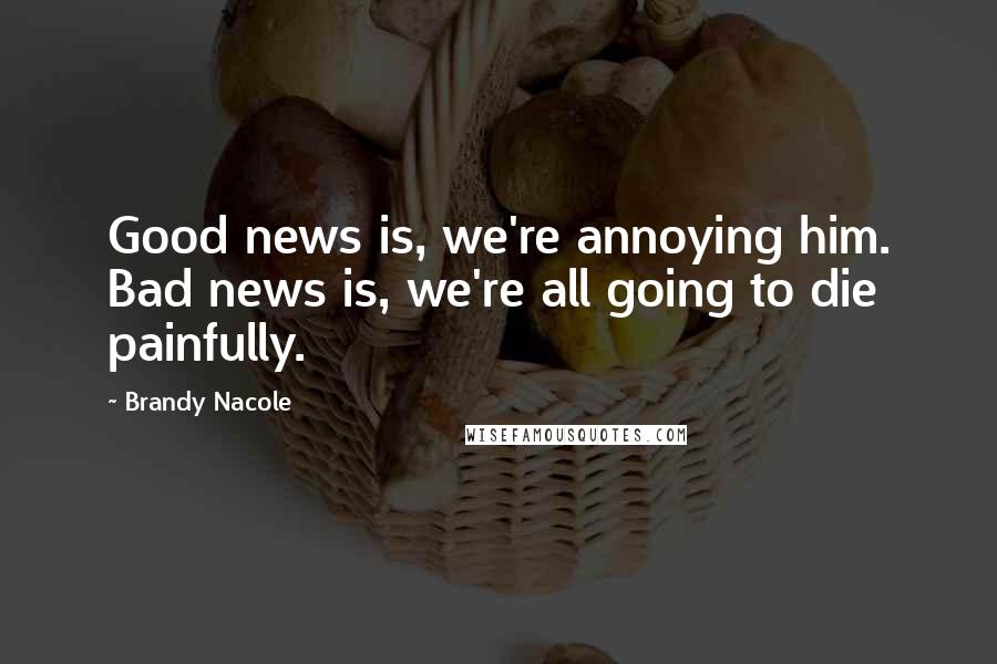 Brandy Nacole Quotes: Good news is, we're annoying him. Bad news is, we're all going to die painfully.