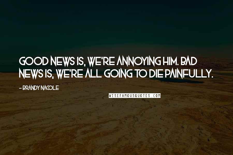 Brandy Nacole Quotes: Good news is, we're annoying him. Bad news is, we're all going to die painfully.