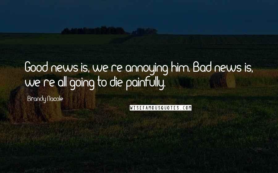 Brandy Nacole Quotes: Good news is, we're annoying him. Bad news is, we're all going to die painfully.