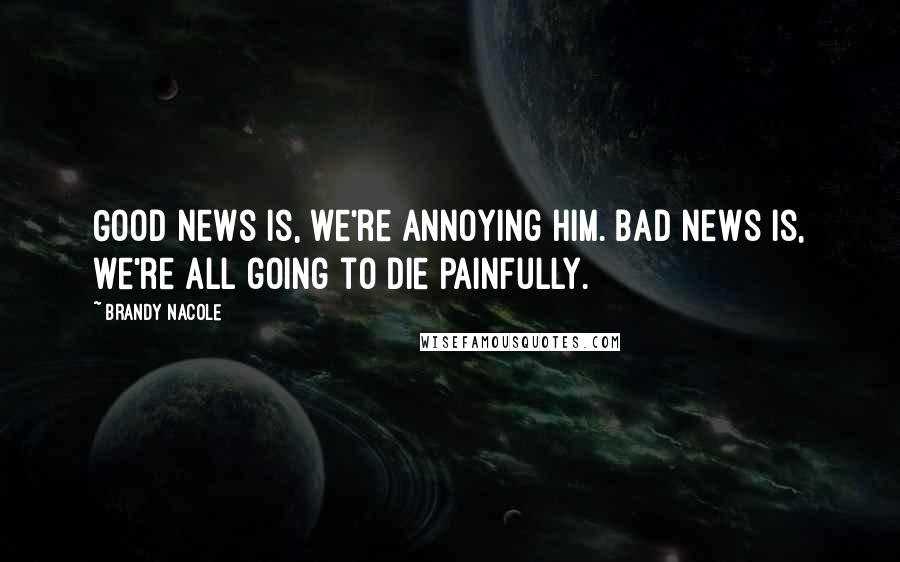 Brandy Nacole Quotes: Good news is, we're annoying him. Bad news is, we're all going to die painfully.