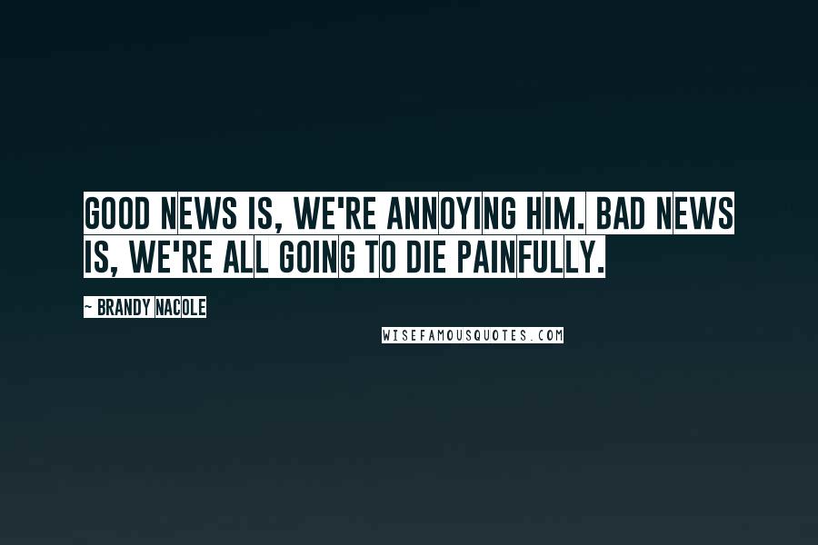 Brandy Nacole Quotes: Good news is, we're annoying him. Bad news is, we're all going to die painfully.