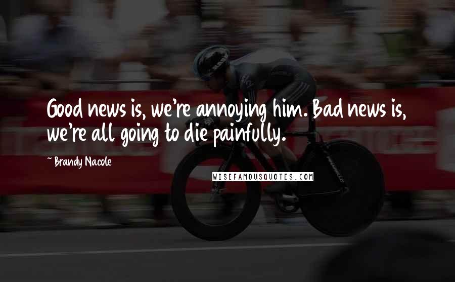 Brandy Nacole Quotes: Good news is, we're annoying him. Bad news is, we're all going to die painfully.