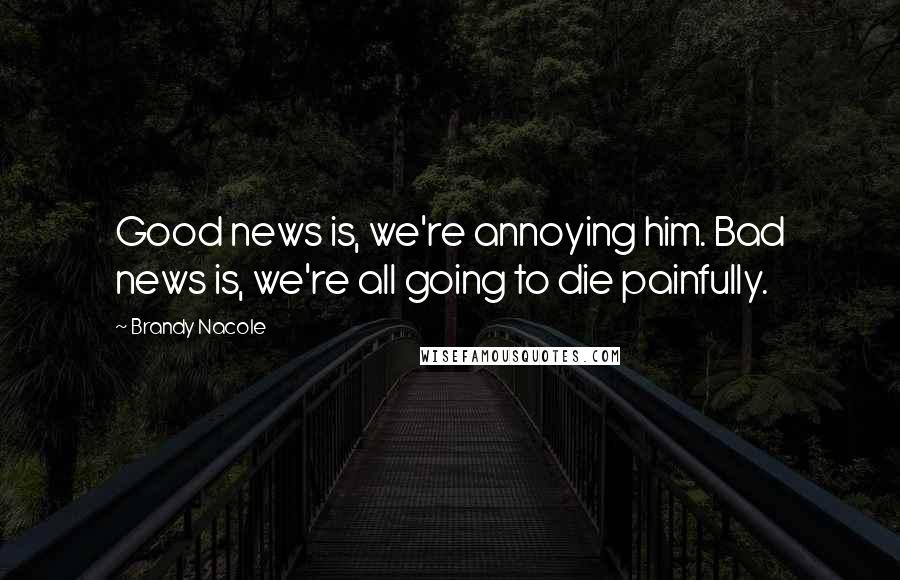 Brandy Nacole Quotes: Good news is, we're annoying him. Bad news is, we're all going to die painfully.