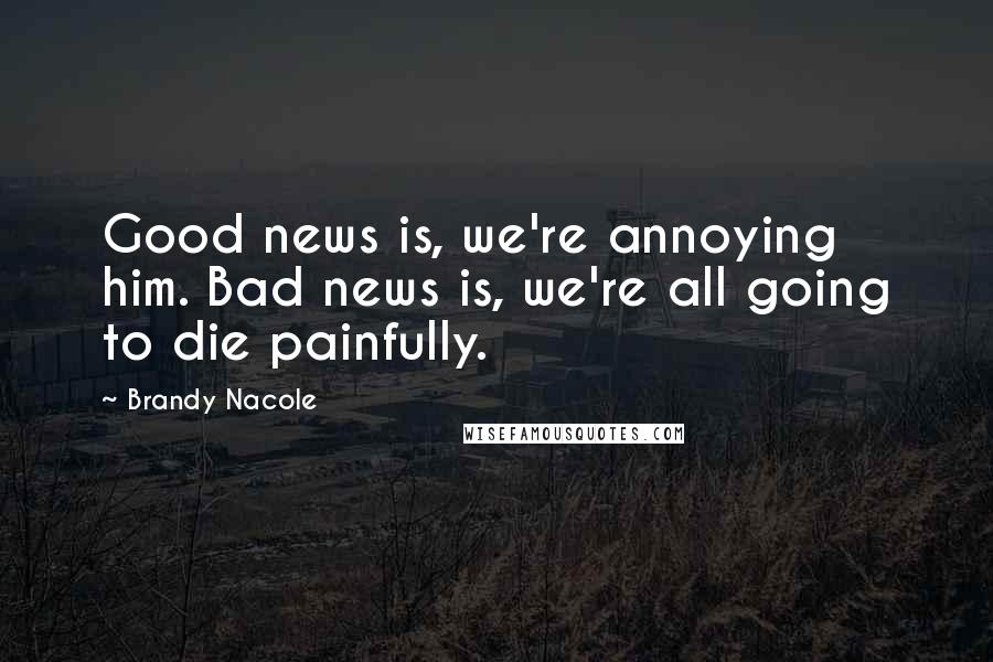 Brandy Nacole Quotes: Good news is, we're annoying him. Bad news is, we're all going to die painfully.
