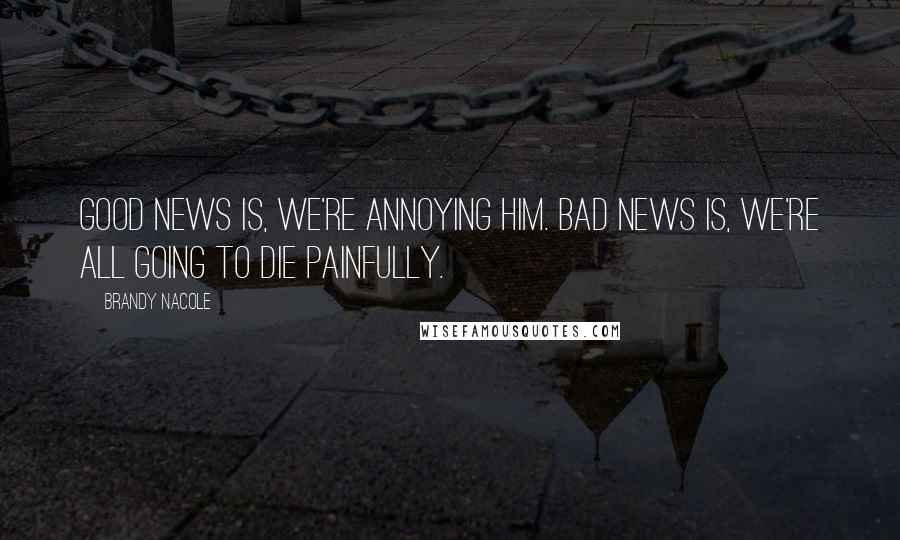 Brandy Nacole Quotes: Good news is, we're annoying him. Bad news is, we're all going to die painfully.