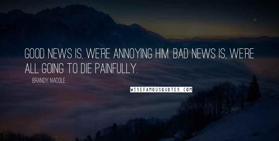 Brandy Nacole Quotes: Good news is, we're annoying him. Bad news is, we're all going to die painfully.