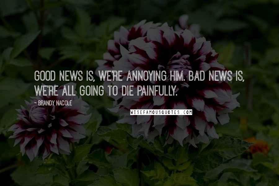 Brandy Nacole Quotes: Good news is, we're annoying him. Bad news is, we're all going to die painfully.