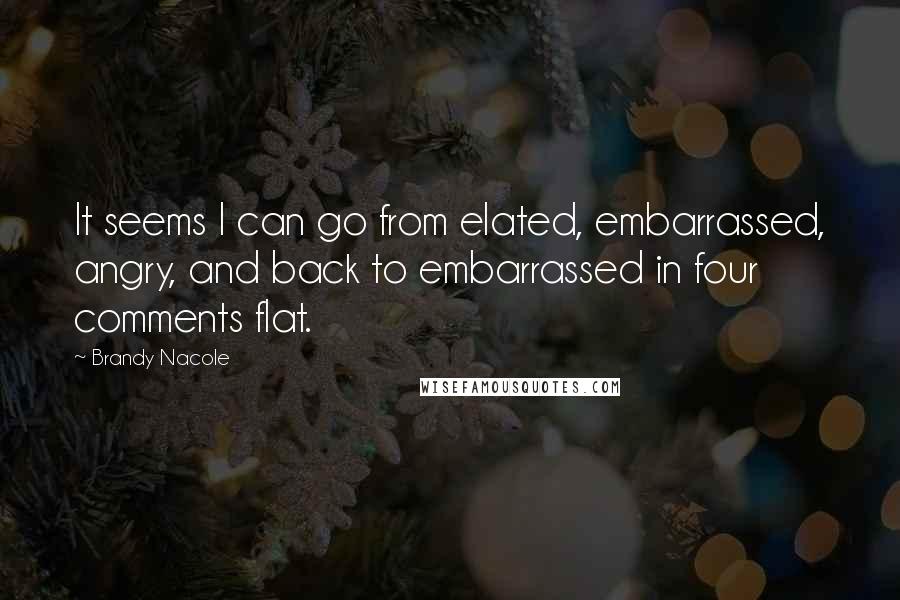 Brandy Nacole Quotes: It seems I can go from elated, embarrassed, angry, and back to embarrassed in four comments flat.