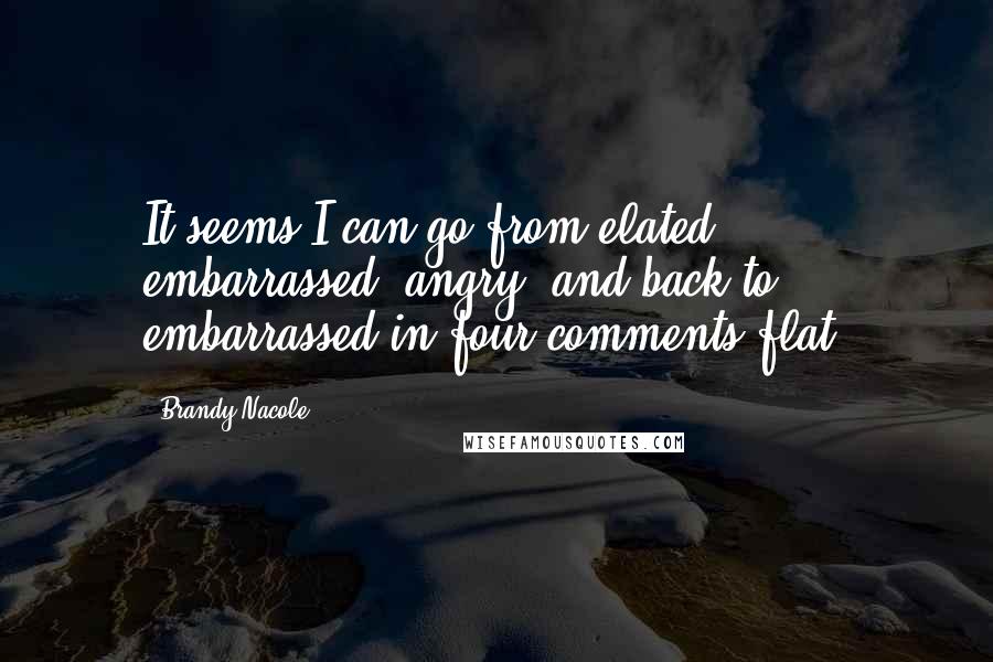 Brandy Nacole Quotes: It seems I can go from elated, embarrassed, angry, and back to embarrassed in four comments flat.