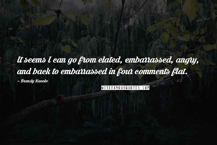 Brandy Nacole Quotes: It seems I can go from elated, embarrassed, angry, and back to embarrassed in four comments flat.