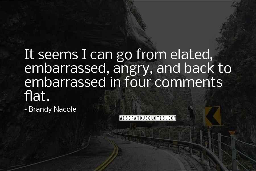 Brandy Nacole Quotes: It seems I can go from elated, embarrassed, angry, and back to embarrassed in four comments flat.