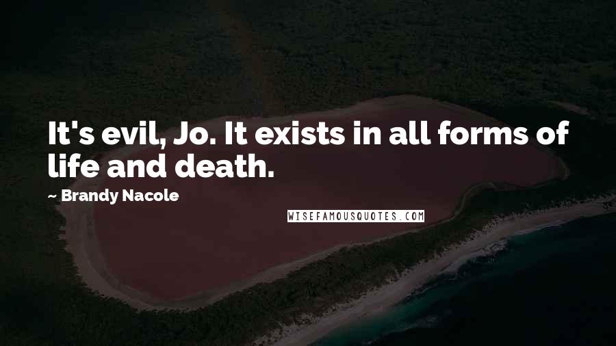Brandy Nacole Quotes: It's evil, Jo. It exists in all forms of life and death.