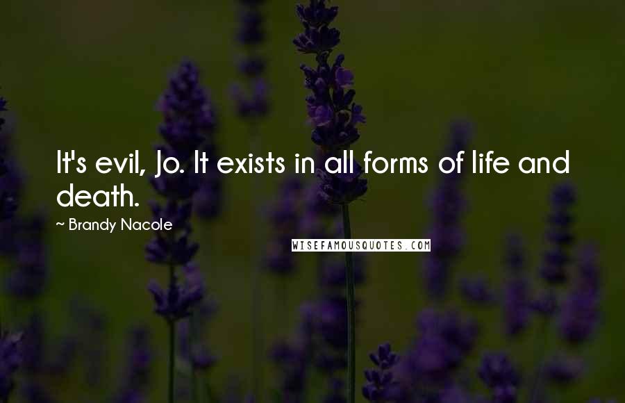 Brandy Nacole Quotes: It's evil, Jo. It exists in all forms of life and death.