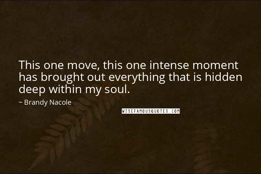Brandy Nacole Quotes: This one move, this one intense moment has brought out everything that is hidden deep within my soul.