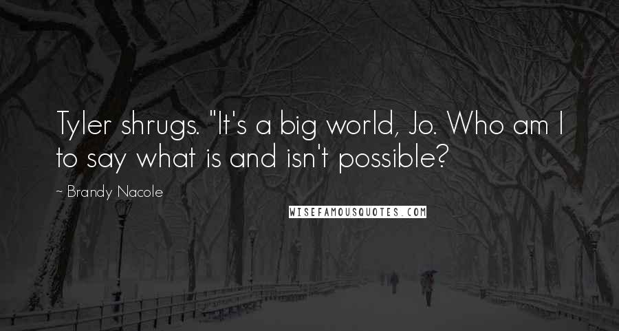 Brandy Nacole Quotes: Tyler shrugs. "It's a big world, Jo. Who am I to say what is and isn't possible?