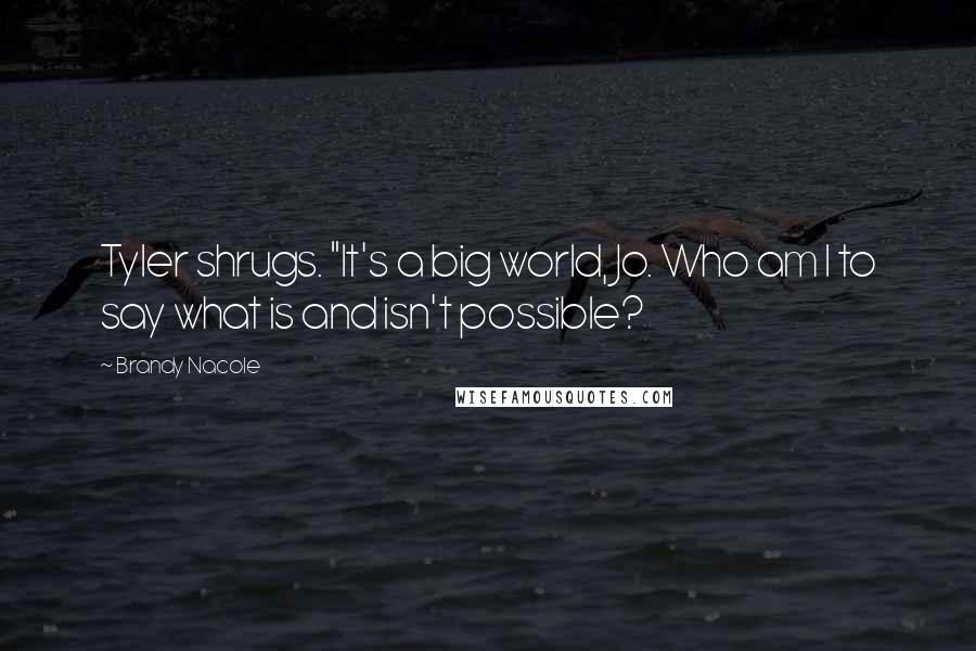 Brandy Nacole Quotes: Tyler shrugs. "It's a big world, Jo. Who am I to say what is and isn't possible?