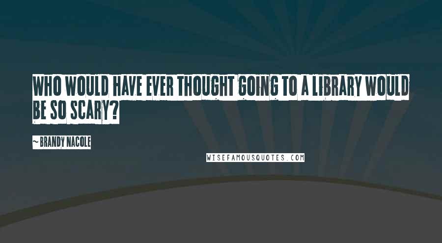 Brandy Nacole Quotes: Who would have ever thought going to a library would be so scary?