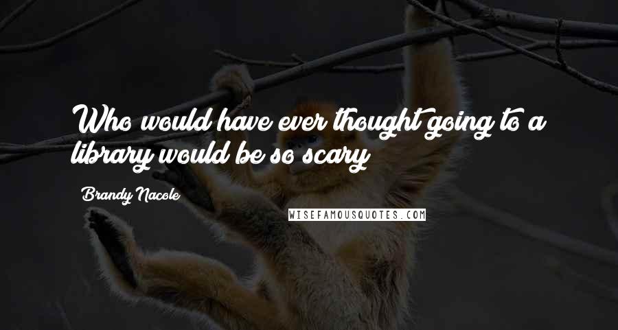 Brandy Nacole Quotes: Who would have ever thought going to a library would be so scary?