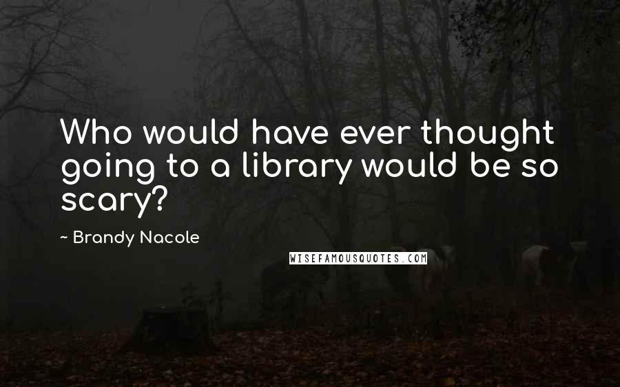 Brandy Nacole Quotes: Who would have ever thought going to a library would be so scary?