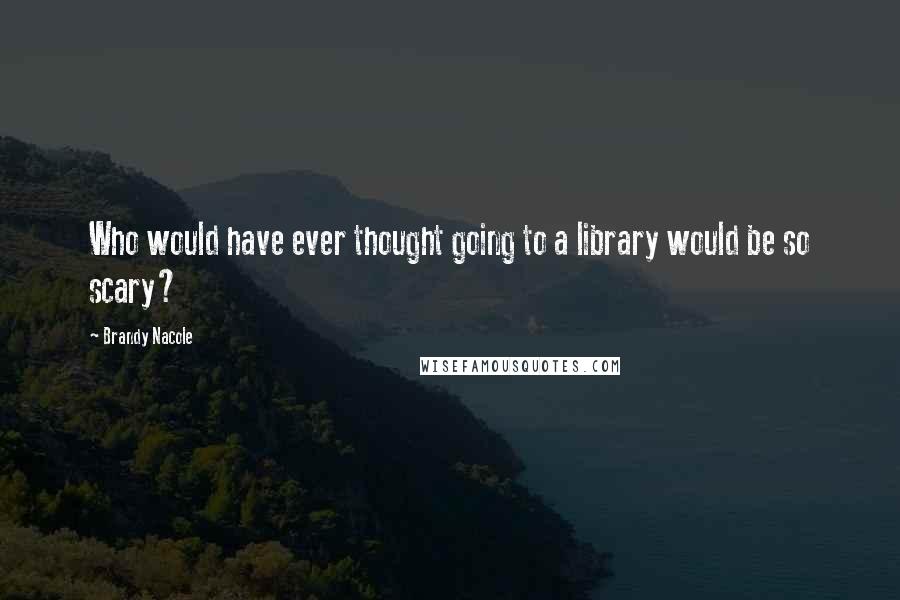 Brandy Nacole Quotes: Who would have ever thought going to a library would be so scary?