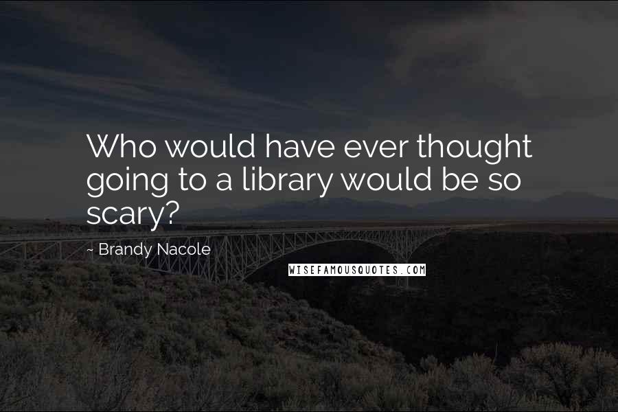 Brandy Nacole Quotes: Who would have ever thought going to a library would be so scary?