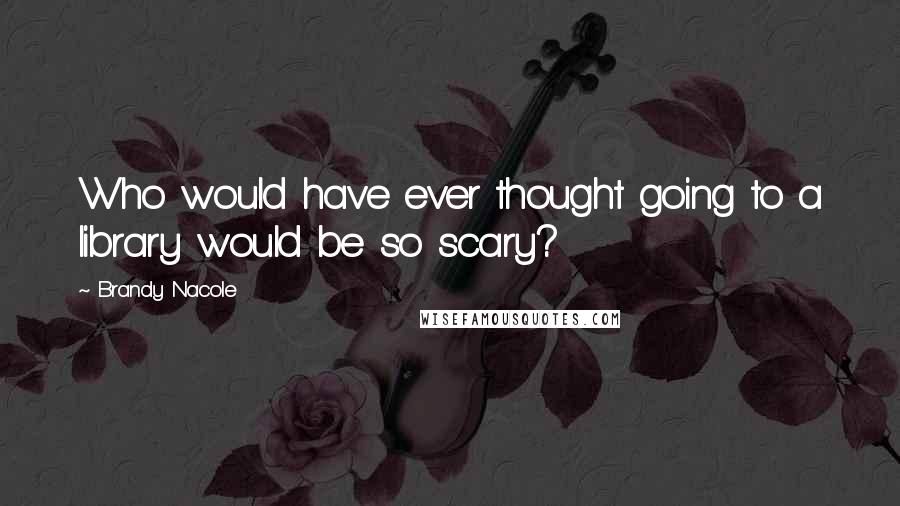 Brandy Nacole Quotes: Who would have ever thought going to a library would be so scary?