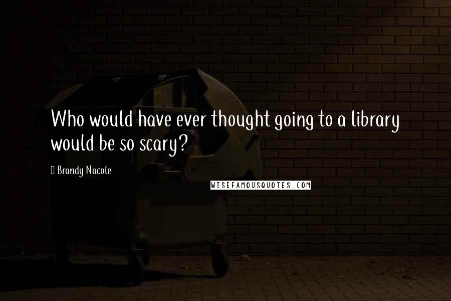 Brandy Nacole Quotes: Who would have ever thought going to a library would be so scary?