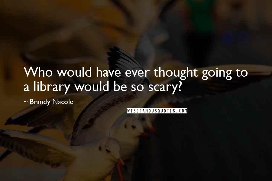 Brandy Nacole Quotes: Who would have ever thought going to a library would be so scary?
