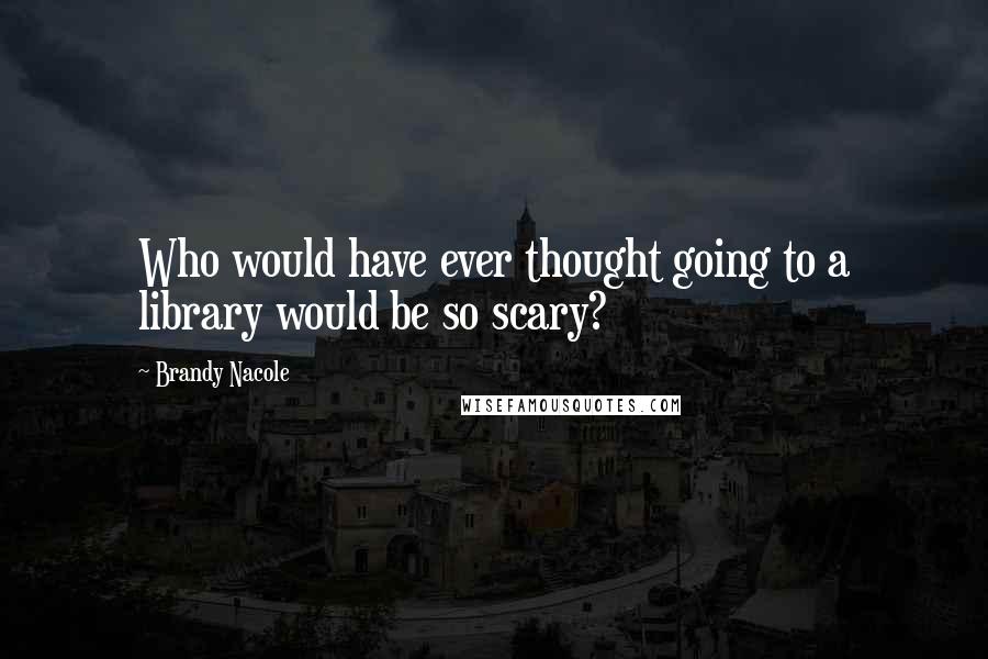 Brandy Nacole Quotes: Who would have ever thought going to a library would be so scary?