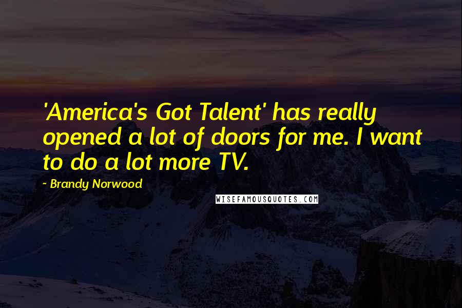 Brandy Norwood Quotes: 'America's Got Talent' has really opened a lot of doors for me. I want to do a lot more TV.
