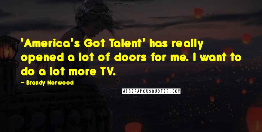 Brandy Norwood Quotes: 'America's Got Talent' has really opened a lot of doors for me. I want to do a lot more TV.