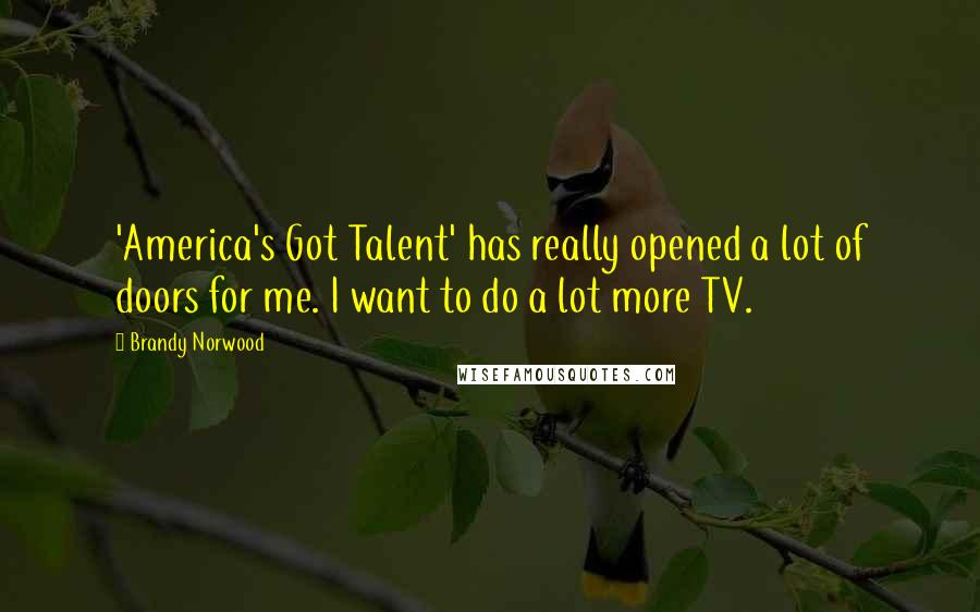 Brandy Norwood Quotes: 'America's Got Talent' has really opened a lot of doors for me. I want to do a lot more TV.