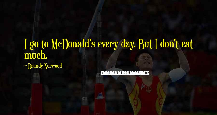 Brandy Norwood Quotes: I go to McDonald's every day. But I don't eat much.