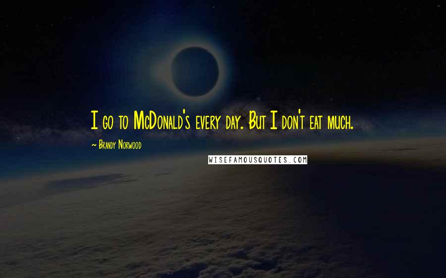 Brandy Norwood Quotes: I go to McDonald's every day. But I don't eat much.