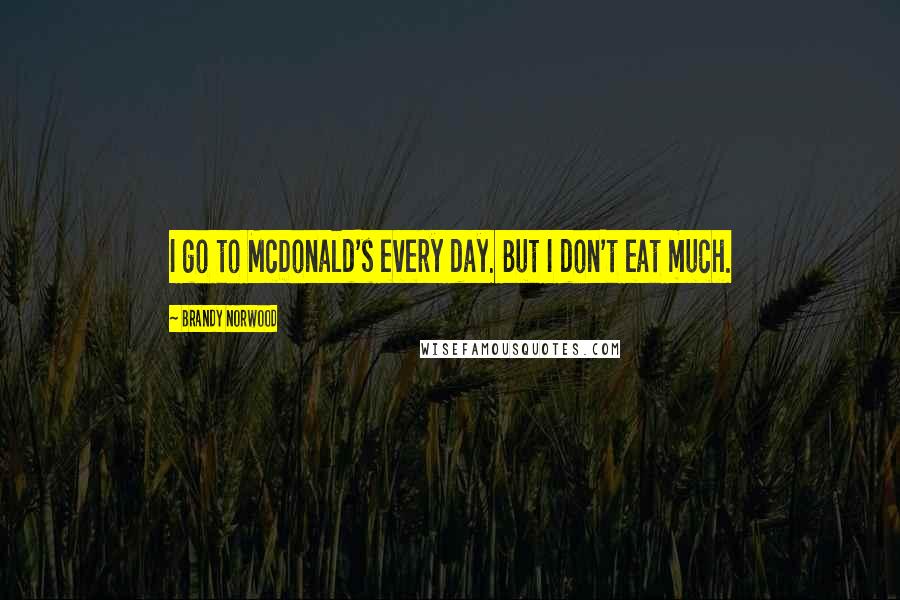 Brandy Norwood Quotes: I go to McDonald's every day. But I don't eat much.