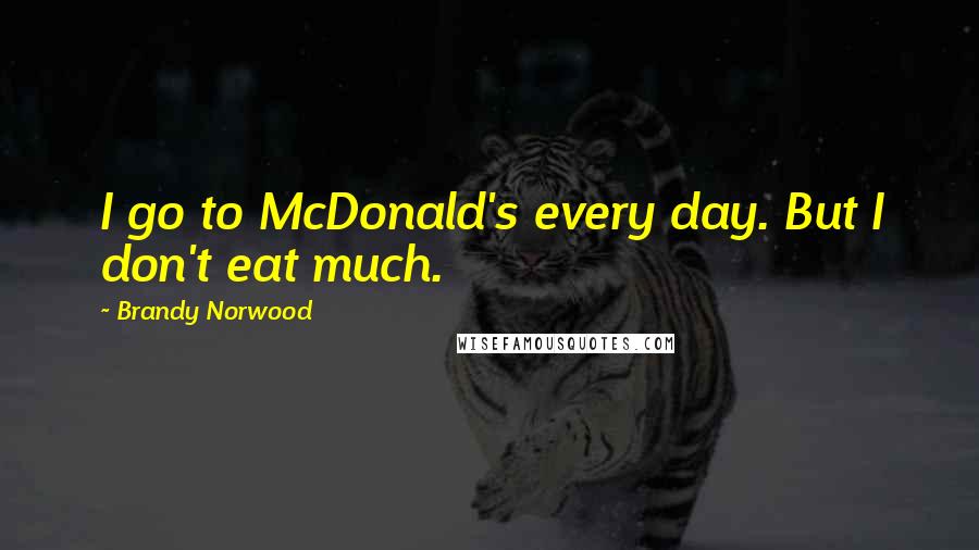 Brandy Norwood Quotes: I go to McDonald's every day. But I don't eat much.
