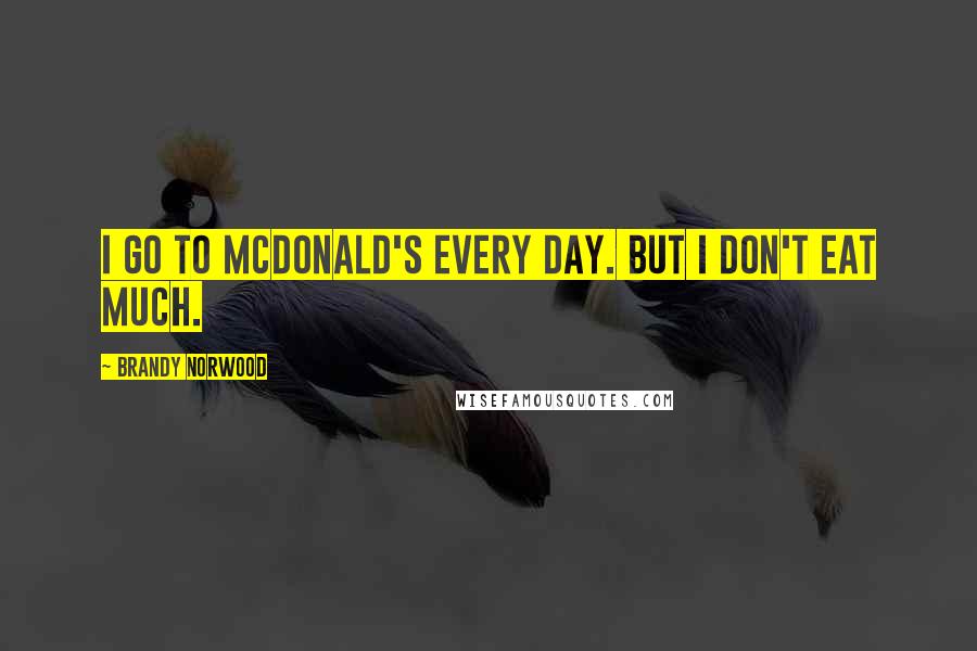 Brandy Norwood Quotes: I go to McDonald's every day. But I don't eat much.