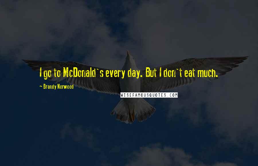 Brandy Norwood Quotes: I go to McDonald's every day. But I don't eat much.