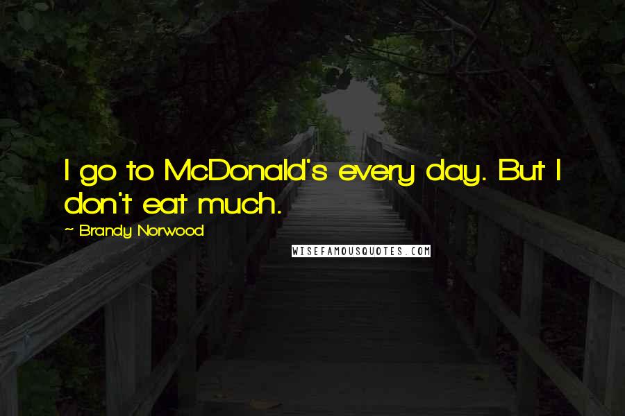 Brandy Norwood Quotes: I go to McDonald's every day. But I don't eat much.