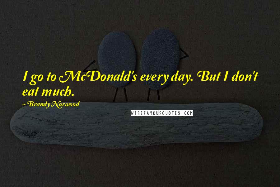 Brandy Norwood Quotes: I go to McDonald's every day. But I don't eat much.