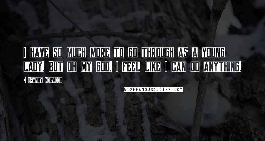 Brandy Norwood Quotes: I have so much more to go through as a young lady. But oh my God. I feel like I can do anything.