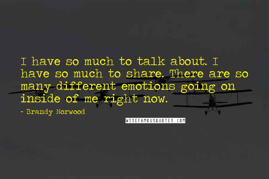 Brandy Norwood Quotes: I have so much to talk about. I have so much to share. There are so many different emotions going on inside of me right now.