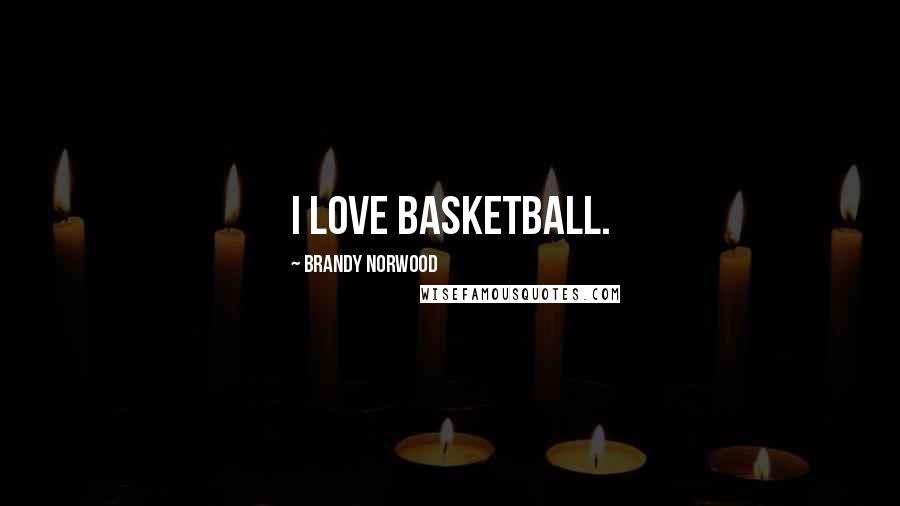 Brandy Norwood Quotes: I love basketball.