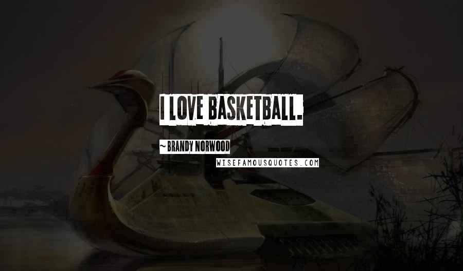 Brandy Norwood Quotes: I love basketball.